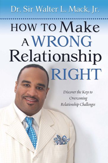 How To Make A Wrong Relationship Right - Jr. Dr. Sir Walter L. Mack