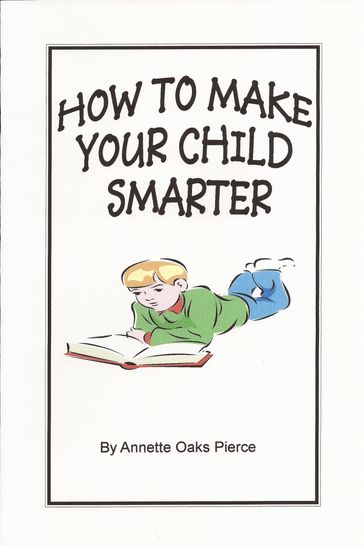 How To Make Your Child Smarter - Annette Oaks Pierce