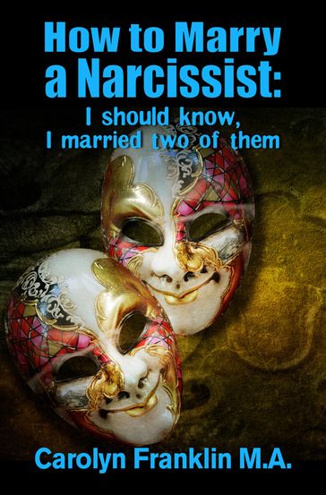 How To Marry A Narcissist: I Should Know, I Married Two Of Them - Carolyn Franklin M.A.