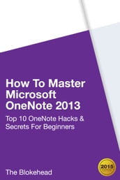 How To Master Microsoft OneNote 2013: Top 10 OneNote Hacks & Secrets For Beginners