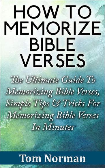 How To Memorize Bible Verses: The Ultimate Guide To Memorizing Bible Verses, Simple Tips & Tricks For Memorizing Bible Verses In Minutes - Tom Norman