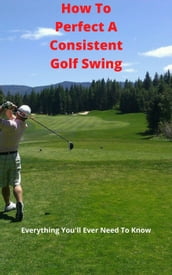 How To Perfect A Consistent Golf Swing
