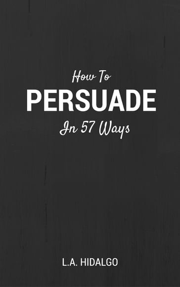 How To Persuade In 57 Ways - Lloyd Anthony Hidalgo