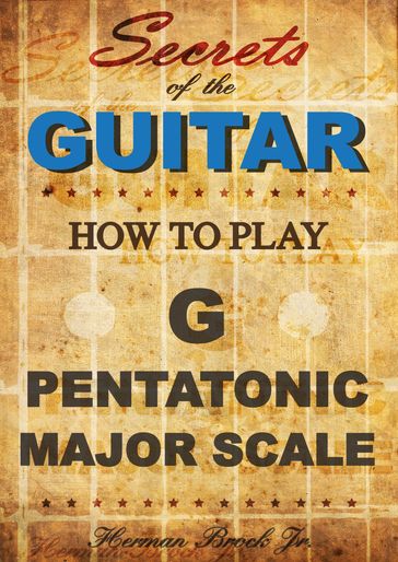 How To Play The G Major Pentatonic Scale: Secrets Of The Guitar - Jr Herman Brock