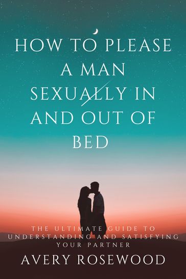 How To Please A Man Sexually In And Out Of Bed - Avery Rosewood