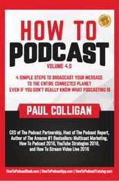 How To Podcast: Four Simple Steps To Broadcast Your Message To The Entire Connected Planet ... Even If You Don t Know What Podcasting Really Is