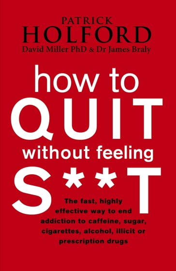 How To Quit Without Feeling S**T - David Miller - Dr James Braly - DipION  FBANT Patrick Holford BSc