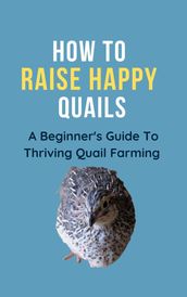 How To Raise Happy Quail: A Beginner s Guide To Thriving Quail Farming