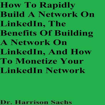 How To Rapidly Build A Network On LinkedIn, The Benefits Of Building A Network On LinkedIn, And How To Monetize Your LinkedIn Network - Dr. Harrison Sachs