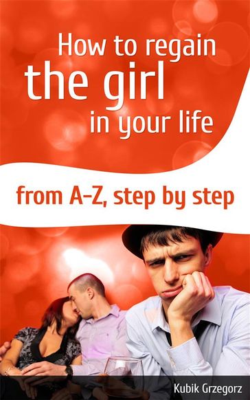 How To Regain The Girl In Your Life From A-Z,Step by Step - Kubik Grzegorz