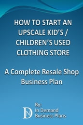 How To Start An Upscale Kid s / Children s Used Clothing Store: A Complete Resale Shop Business Plan