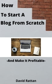 How To Start A Blog From Scratch And Make It Profitable