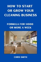 How To Start Or Grow Your Cleaning Business The Fastest Way To Make $1000 A Week