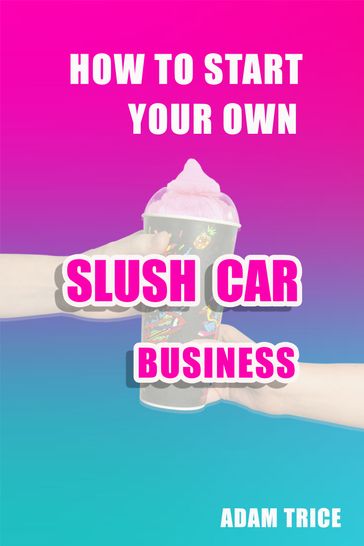 How To Start Your Own Slush Car Business - Adam Trice