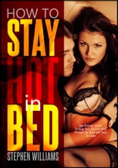 How To Stay Hot in Bed: Age Defying Secrets To Keep Your Sex Life Alive Through The Years and Years To Come