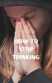 How To Stop Thinking
