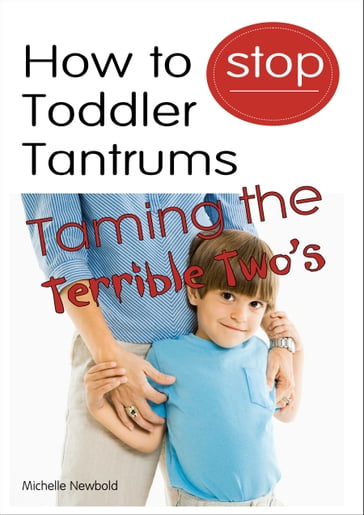 How To Stop Toddler Tantrums: Taming The Terrible Two's - Michelle Newbold