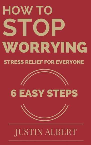 How To Stop Worrying - Stress Relief for Everyone - Justin Albert