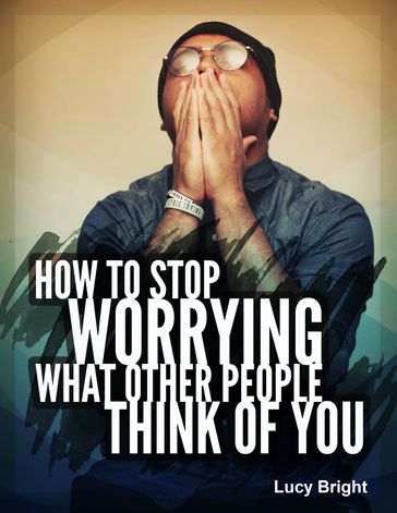 How To Stop Worrying What Other People Think of You - Lucy