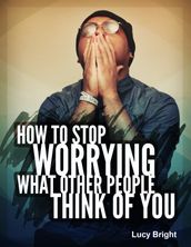 How To Stop Worrying What Other People Think of You