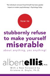 How To Stubbornly Refuse To Make Yourself Miserable About Anything-yes, Anything!