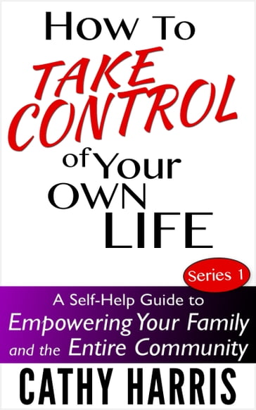 How To Take Control Of Your Own Life: A Self-Help Guide to Empowering Your Family and the Entire Community (Series 1) - Cathy Harris