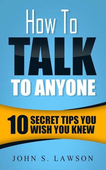 How To Talk To Anyone: 10 Secret Tips You Wish You KnewJ - John S. Lawson