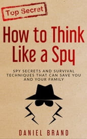 How To Think Like A Spy: Spy Secrets and Survival Techniques That Can Save You and Your Family