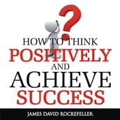 How To Think Positively and Achieve Success