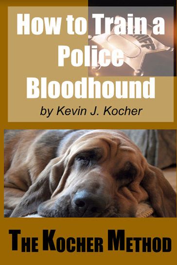 How To Train A police Bloodhound and Scent Discriminating Patrol Dog -Second Edition - Kevin Kocher