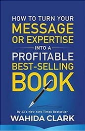 How To Turn Your Message or Expertise Into A Profitable Best-Selling Book