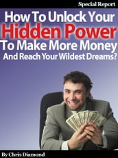How To Unlock Your Hidden Power To Make More Money And Reach Your Wildest Dreams?
