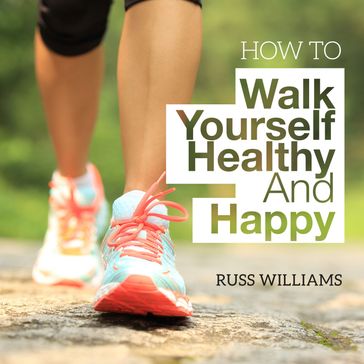 How To Walk Yourself Healthy And Happy - Russ Williams