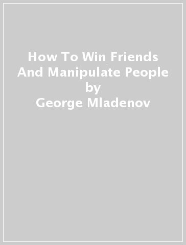 How To Win Friends And Manipulate People - George Mladenov