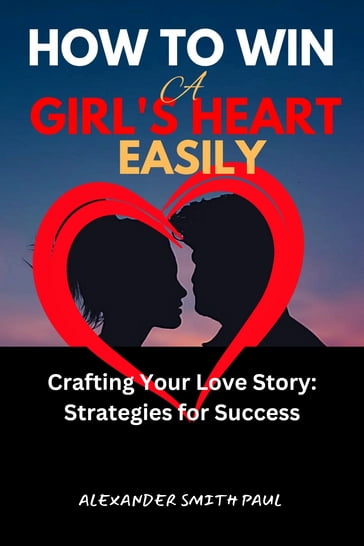 How To Win A Girl's Heart Easily - Alexander Smith Paul