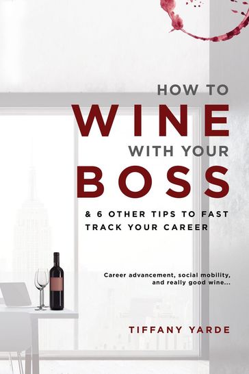 How To Wine With Your Boss & 6 Other Tips To Fast Track Your Career - Tiffany Yarde