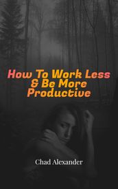 How To Work Less & Be More Productive