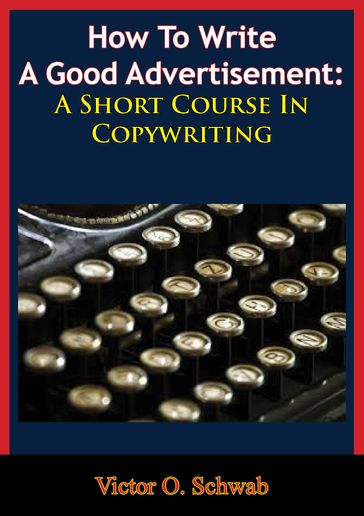 How To Write A Good Advertisement: A Short Course In Copywriting - Victor O. Schwab