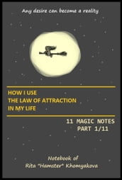 How I Use The Law of Attraction in My Life: 11 Magic Notes. Part 1/11.