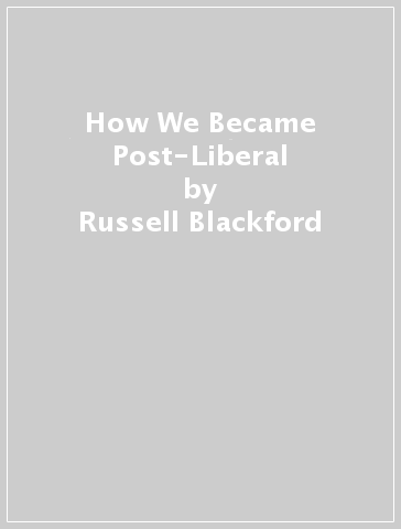 How We Became Post-Liberal - Russell Blackford