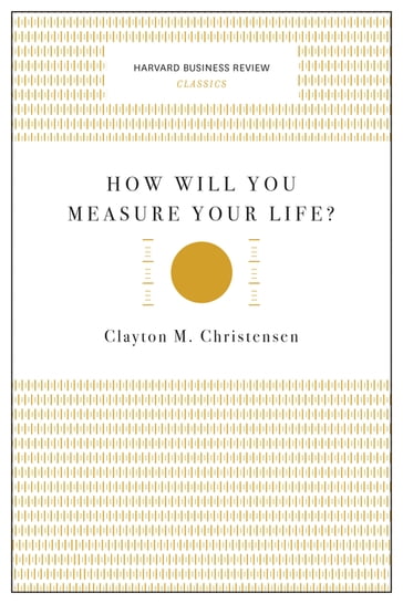 How Will You Measure Your Life? (Harvard Business Review Classics) - Clayton M. Christensen