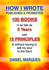 How I Wrote, Published and Promoted 100 Books: in as Fast as 5 Years with 15 Simple Principles and without Having to Sell My Soul to the Devil