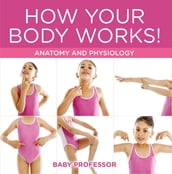 How Your Body Works!   Anatomy and Physiology