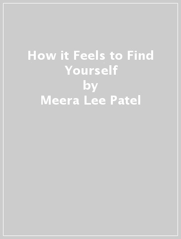How it Feels to Find Yourself - Meera Lee Patel
