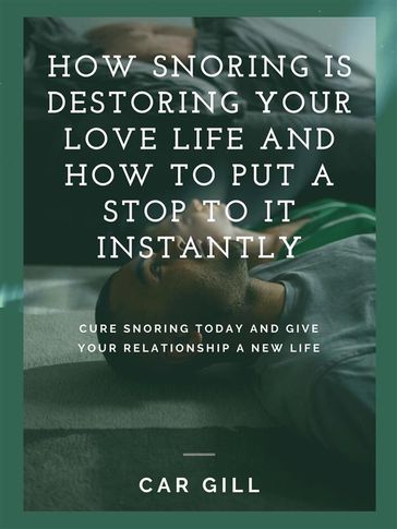 How snoring is destroying your love life and how to put a stop to it instantly - Carl Gill