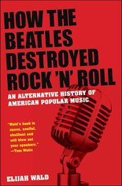 How the Beatles Destroyed Rock n Roll:An Alternative History of American Popular Music