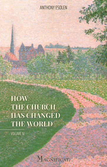 How the Church Has Changed the World, Vol. IV - Anthony Esolen
