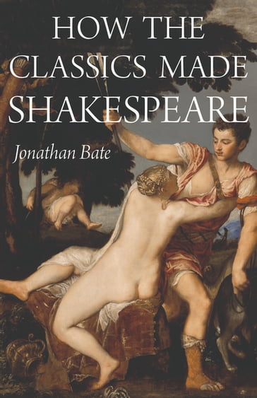How the Classics Made Shakespeare - Jonathan Bate