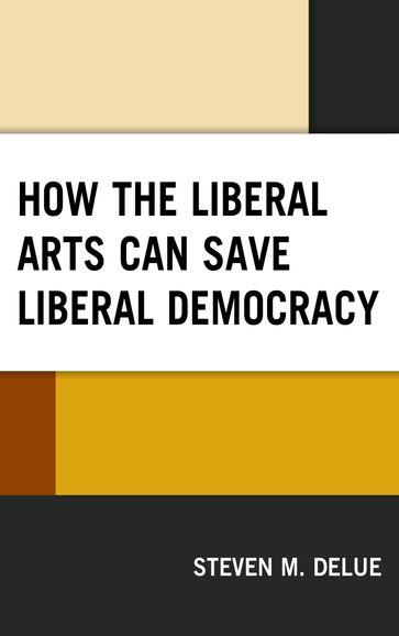 How the Liberal Arts Can Save Liberal Democracy - Steven M. DeLue