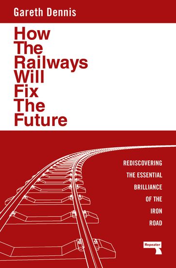 How the Railways Will Fix the Future - Gareth Dennis